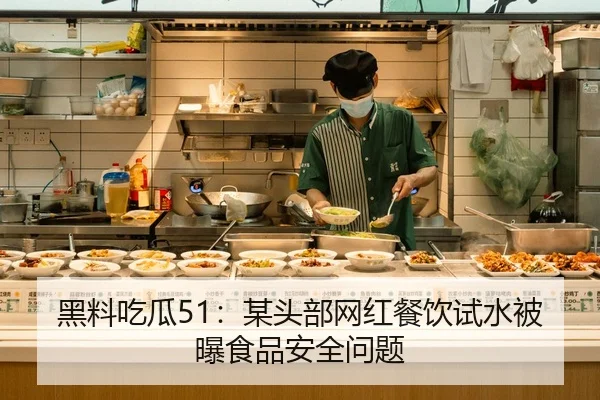 黑料吃瓜51：某头部网红餐饮试水被曝食品安全问题